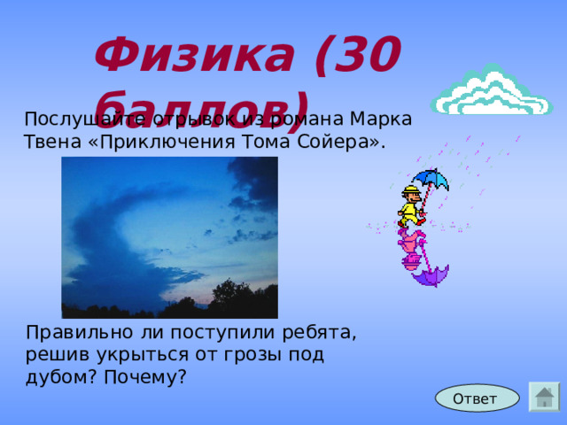 Физика (30 баллов) Послушайте отрывок из романа Марка Твена «Приключения Тома Сойера». Правильно ли поступили ребята, решив укрыться от грозы под дубом? Почему? Ответ 