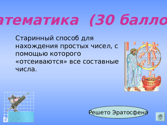 Математика (30 баллов) Старинный способ для нахождения простых чисел, с помощью которого «отсеиваются» все составные числа. Ответ Решето Эратосфена 