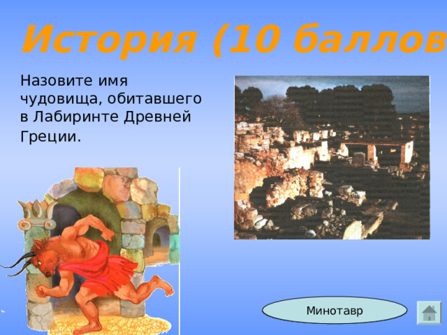История (10 баллов) Назовите имя чудовища, обитавшего в Лабиринте Древней Греции.  Минотавр Ответ 