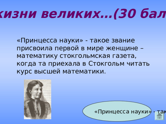 Из жизни великих…(30 баллов) «Принцесса науки» - такое звание присвоила первой в мире женщине – математику стокгольмская газета, когда та приехала в Стокгольм читать курс высшей математики.  «Принцесса науки» - такое звание присвоила первой в мире женщине – математику стокгольмская газета, когда та приехала в Стокгольм читать курс высшей математики.  Ответ 