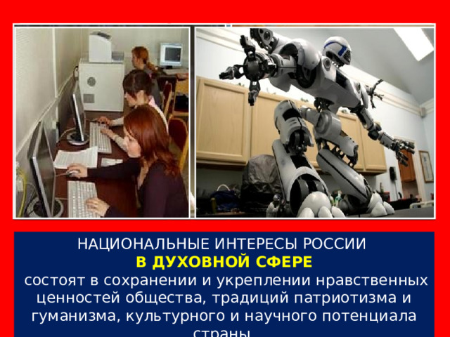 НАЦИОНАЛЬНЫЕ ИНТЕРЕСЫ РОССИИ В ДУХОВНОЙ СФЕРЕ  состоят в сохранении и укреплении нравственных ценностей общества, традиций патриотизма и гуманизма, культурного и научного потенциала страны. 