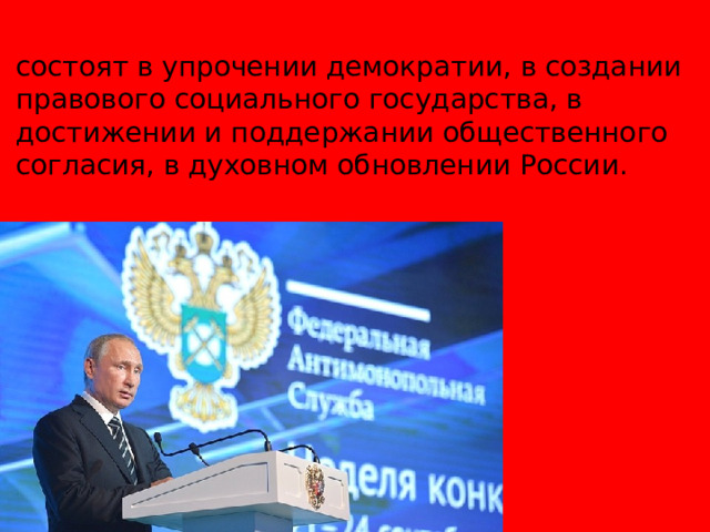 ИНТЕРЕСЫ ОБЩЕСТВА состоят в упрочении демократии, в создании правового социального государства, в достижении и поддержании общественного согласия, в духовном обновлении России. 