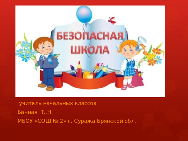  учитель начальных классов Банная Т..Н. МБОУ «СОШ № 2» г. Суража Брянской обл. 