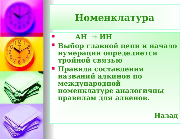 Номенклатура  АН → ИН Выбор главной цепи и начало нумерации определяется тройной связью Правила составления названий алкинов по международной номенклатуре аналогичны правилам для алкенов.  Назад  