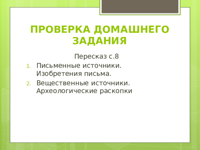 ПРОВЕРКА ДОМАШНЕГО ЗАДАНИЯ Пересказ с.8 Письменные источники. Изобретения письма. Вещественные источники. Археологические раскопки 