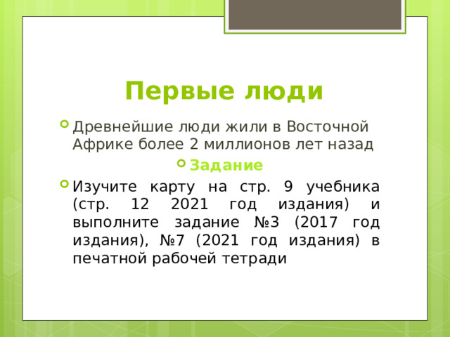 Первые люди Древнейшие люди жили в Восточной Африке более 2 миллионов лет назад Задание Изучите карту на стр. 9 учебника (стр. 12 2021 год издания) и выполните задание №3 (2017 год издания), №7 (2021 год издания) в печатной рабочей тетради 