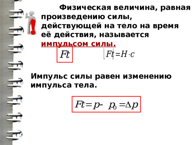  Физическая величина, равная произведению силы, действующей на тело на время её действия, называется импульсом силы. Импульс силы равен изменению импульса тела. 
