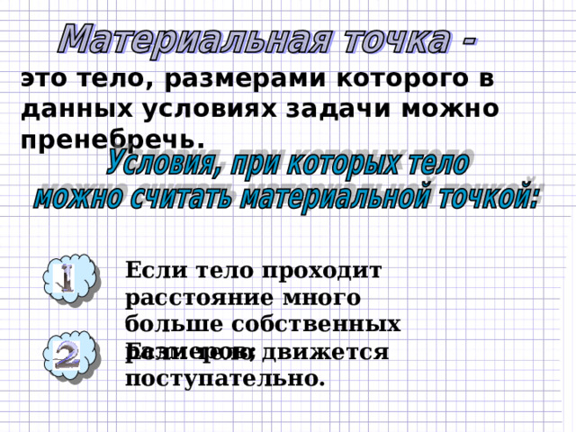 это тело, размерами которого в данных условиях задачи можно пренебречь. Если тело проходит расстояние много больше собственных размеров; Если тело движется поступательно. 