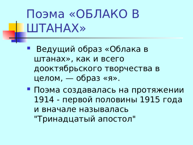Поэма «ОБЛАКО В ШТАНАХ»  Ведущий образ «Облака в штанах», как и всего дооктябрьского творчества в целом, — образ «я». Поэма создавалась на протяжении 1914 - первой половины 1915 года и вначале называлась 