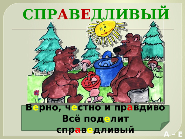 Спр а в е дливый В е рно, ч е стно и пр а вдиво Всё под е лит спр а в е дливый А – Е 