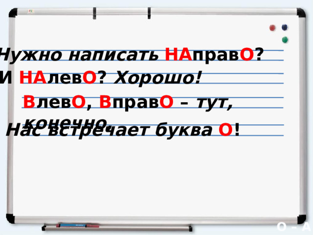 НА Нужно написать НА прав О ? В прав О  В лево О И НА лев О ? Хорошо! В  В лев О , В прав О –  тут, конечно, Нас встречает буква О ! НА лев О НА прав О О – А 
