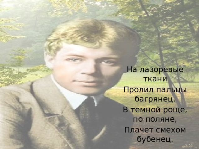 На лазоревые ткани Пролил пальцы багрянец. В темной роще, по поляне, Плачет смехом бубенец. 