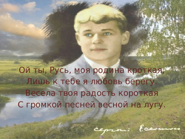 Ой ты, Русь, моя родина кроткая, Лишь к тебе я любовь берегу. Весела твоя радость короткая С громкой песней весной на лугу. 
