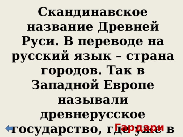 Скандинавское название Древней Руси. В переводе на русский язык – страна городов. Так в Западной Европе называли древнерусское государство, где уже в XI веке было более 100 городов. Гардарика 
