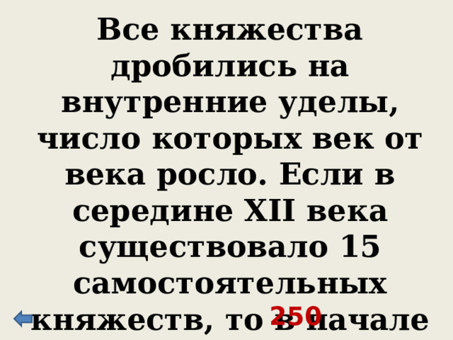 Все княжества дробились на внутренние уделы, число которых век от века росло. Если в середине XII века существовало 15 самостоятельных княжеств, то в начале XIV века уже – 250 