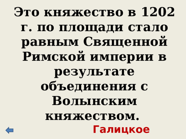 Это княжество в 1202 г. по площади стало равным Священной Римской империи в результате объединения с Волынским княжеством. Галицкое 