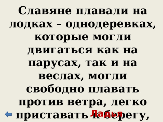 Славяне плавали на лодках – однодеревках, которые могли двигаться как на парусах, так и на веслах, могли свободно плавать против ветра, легко приставать к берегу, которые греки называли моноксилами, а славяне … Ладья 
