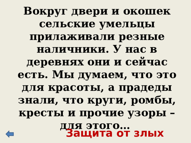 Вокруг двери и окошек сельские умельцы прилаживали резные наличники. У нас в деревнях они и сейчас есть. Мы думаем, что это для красоты, а прадеды знали, что круги, ромбы, кресты и прочие узоры – для этого… Защита от злых духов 
