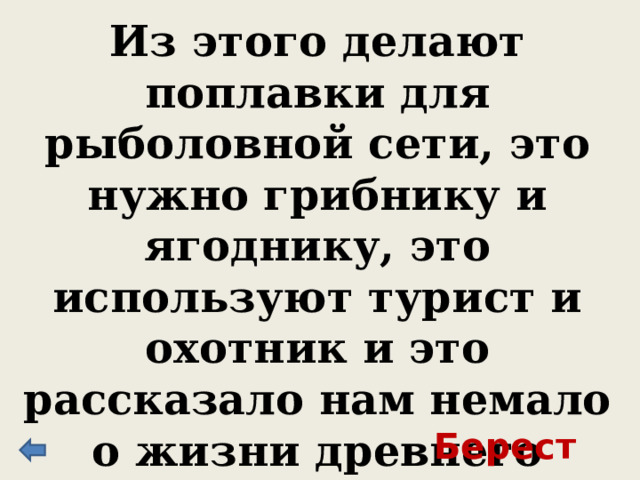 Из этого делают поплавки для рыболовной сети, это нужно грибнику и ягоднику, это используют турист и охотник и это рассказало нам немало о жизни древнего Новгорода. Что скрывается под словом «это»? Береста 