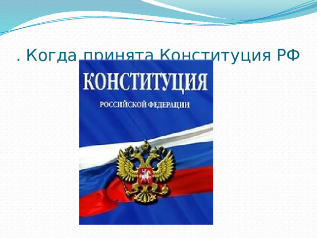 . Когда принята Конституция РФ 
