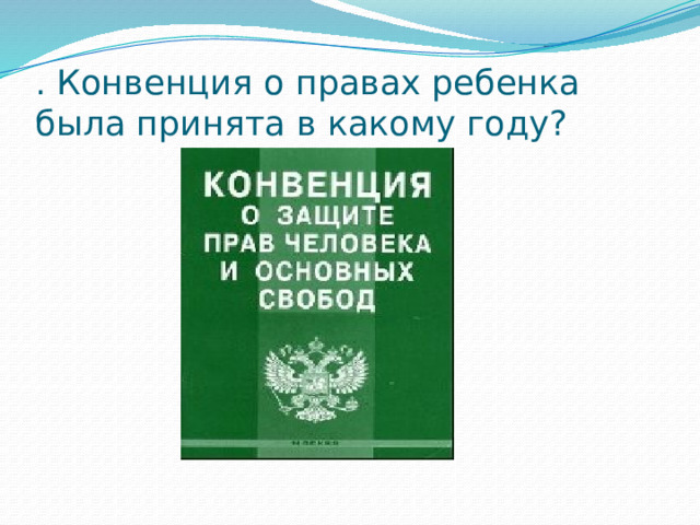 . Конвенция о правах ребенка была принята в какому году? 