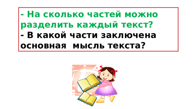 - На сколько частей можно разделить каждый текст? - В какой части заключена основная мысль текста? 