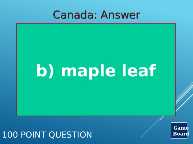 Canada: Answer b) maple leaf Game Board 100 Point Question 