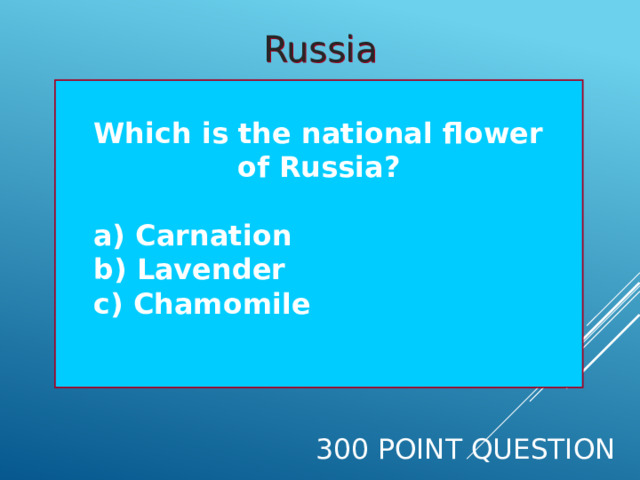 Russia  Which is the national flower of Russia?   a) Carnation  b) Lavender  c) Chamomile  300 Point Question 