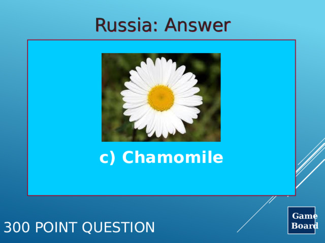 Russia: Answer     c) Chamomile Game Board 300 Point Question 