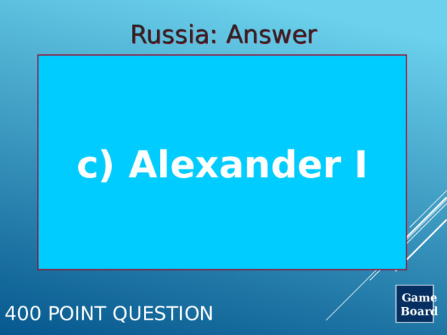 Russia: Answer c) Alexander I Game Board 400 Point Question 