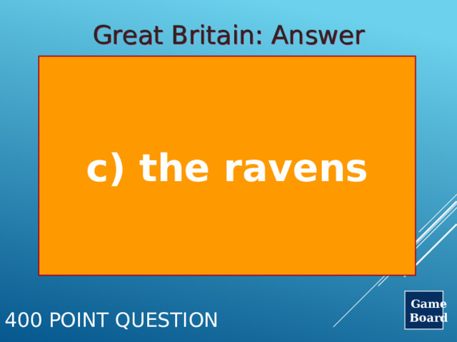 Great Britain: Answer c) the ravens Game Board 400 Point Question 