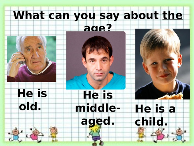 What can you say about the age ? He is old. He is middle-aged. He is a child. 