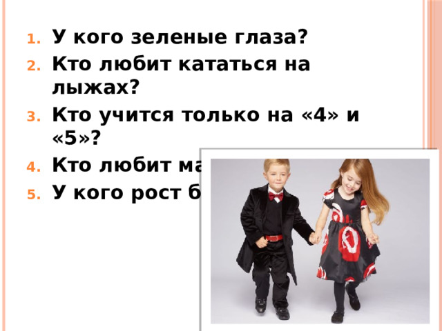 У кого зеленые глаза? Кто любит кататься на лыжах? Кто учится только на «4» и «5»? Кто любит математику? У кого рост больше 155 см?