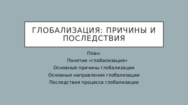 Глобализация: причины и последствия План: Понятие «глобализация» Основные причины глобализации Основные направления глобализации Последствия процесса глобализации 