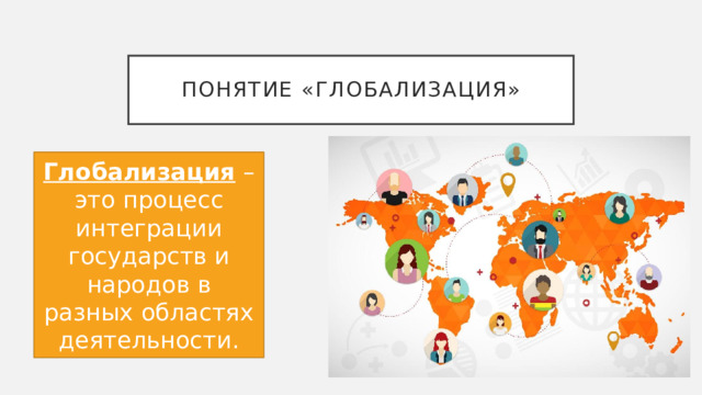 Понятие «глобализация» Глобализация – это процесс интеграции государств и народов в разных областях деятельности. 