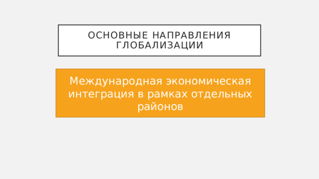 Основные направления глобализации Международная экономическая интеграция в рамках отдельных районов 