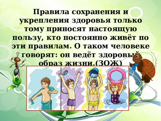 Правила сохранения и укрепления здоровья только тому приносят настоящую пользу, кто постоянно живёт по эти правилам. О таком человеке говорят: он ведёт здоровый образ жизни.(ЗОЖ) 