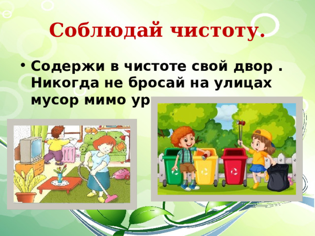Соблюдай чистоту. Содержи в чистоте свой двор . Никогда не бросай на улицах мусор мимо урны. 