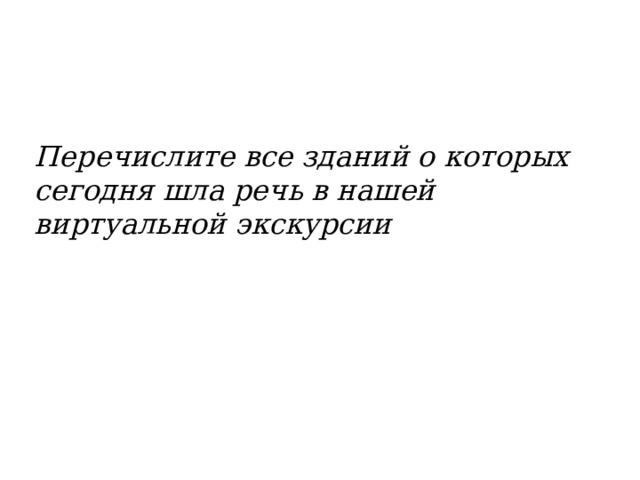 Перечислите все зданий о которых сегодня шла речь в нашей виртуальной экскурсии 