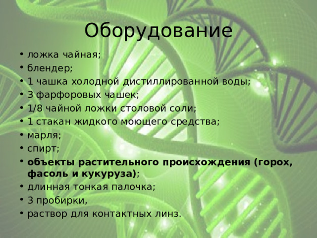 Оборудование ложка чайная; блендер; 1 чашка холодной дистиллированной воды; 3 фарфоровых чашек; 1/8 чайной ложки столовой соли; 1 стакан жидкого моющего средства; марля; спирт; объекты растительного происхождения (горох, фасоль и кукуруза) ; длинная тонкая палочка; 3 пробирки, раствор для контактных линз. 