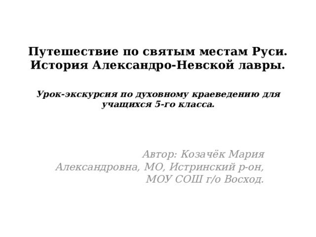 Путешествие по святым местам Руси. История Александро-Невской лавры.   Урок-экскурсия по духовному краеведению для учащихся 5-го класса.  Автор: Козачёк Мария Александровна, МО, Истринский р-он, МОУ СОШ г/о Восход. 