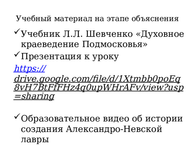 Учебный материал на этапе объяснения Учебник Л.Л. Шевченко «Духовное краеведение Подмосковья» Презентация к уроку https :// drive.google.com/file/d/1Xtmbb0poEq8vH7BtFfFHz4q0upWHrAFv/view?usp=sharing  Образовательное видео об истории создания Александро-Невской лавры  https ://www.youtube.com/watch?v=_ 9Xe-4ytMfw  