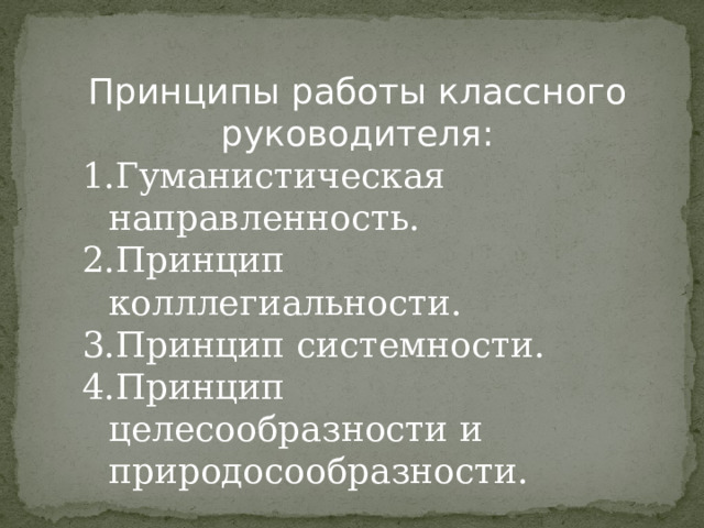 Принципы работы классного руководителя: Гуманистическая направленность. Принцип колллегиальности. Принцип системности. Принцип целесообразности и природосообразности. 