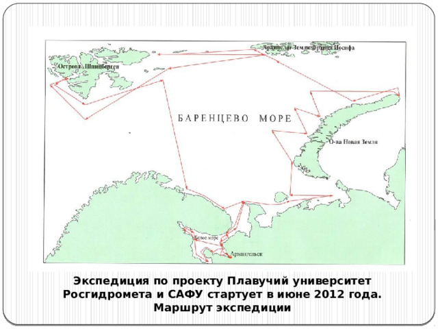 Экспедиция по проекту Плавучий университет Росгидромета и САФУ стартует в июне 2012 года. Маршрут экспедиции Экспедиция по проекту Плавучий университет Росгидромета и САФУ стартует в июне 2012 года. Маршрут экспедиции 