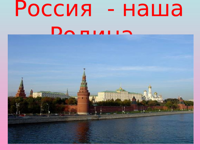 Россия - наша Родина. 