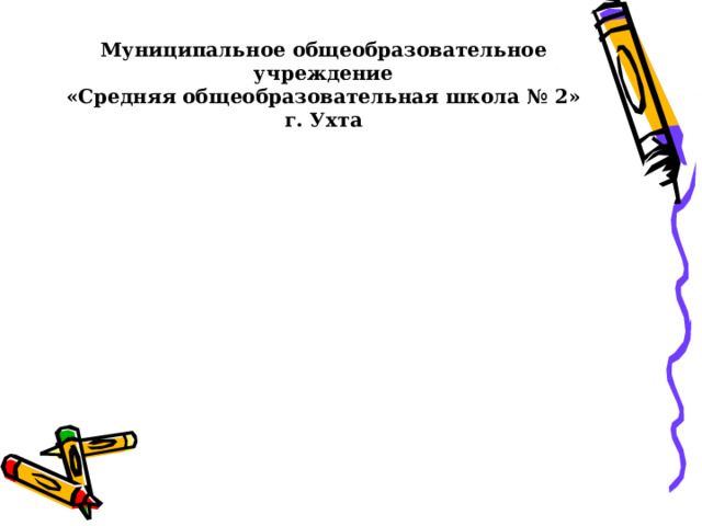 Муниципальное общеобразовательное учреждение  «Средняя общеобразовательная школа № 2» г. Ухта