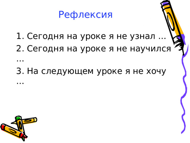 Рефлексия 1. Сегодня на уроке я не узнал … 2. Сегодня на уроке я не научился … 3. На следующем уроке я не хочу …