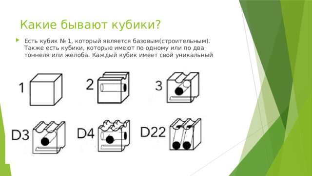 Какие бывают кубики?   Есть кубик № 1, который является базовым(строительным). Также есть кубики, которые имеют по одному или по два тоннеля или желоба. Каждый кубик имеет свой уникальный номер. 