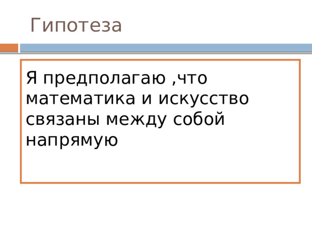  Гипотеза Я предполагаю ,что математика и искусство связаны между собой напрямую 