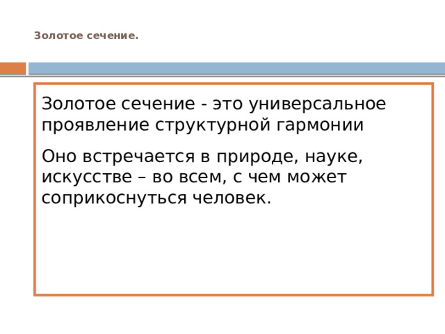  Золотое сечение.   Золотое сечение - это универсальное проявление структурной гармонии Оно встречается в природе, науке, искусстве – во всем, с чем может соприкоснуться человек. 